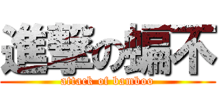 進撃の蝙不 (attack of bamboo)