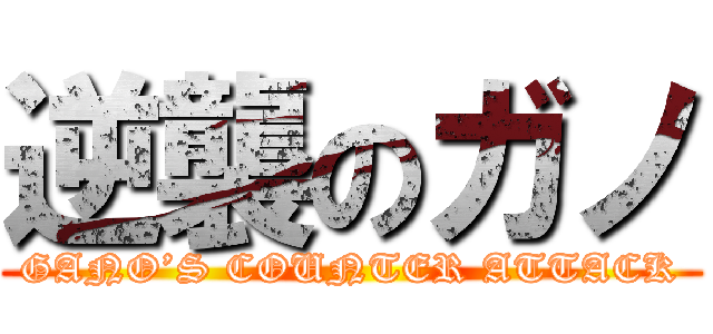 逆襲のガノ (GANO’S COUNTER ATTACK)