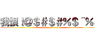 我恨！＠＄＃＄＃％＄＾％＆ (attack on titan)