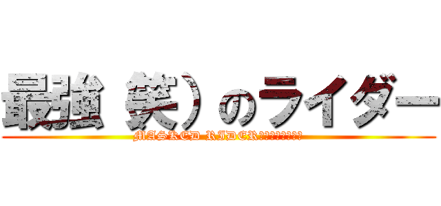 最強（笑）のライダー (MASKED RIDER　ＬＥＡＮＧＬＥ)