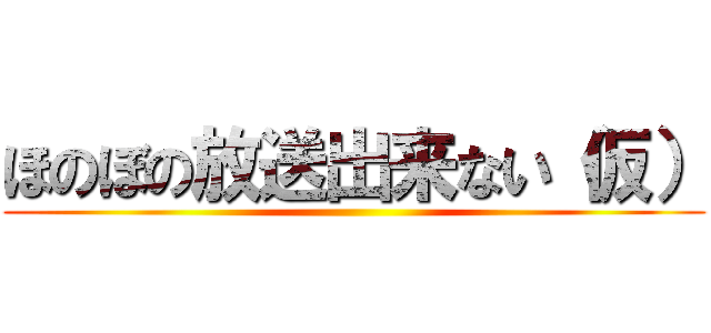 ほのぼの放送出来ない（仮） ()