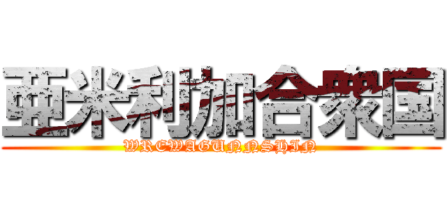 亜米利加合衆国 (WREWAGUNNSHIN)