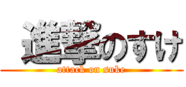  進撃のすけ (attack on suke)