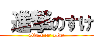  進撃のすけ (attack on suke)