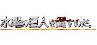 水曜の巨人を倒すのだ。 (attack on titan)