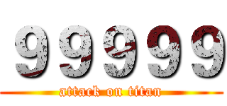 ９９９９９ (attack on titan)