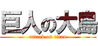 巨人の大島 (attack on titan)