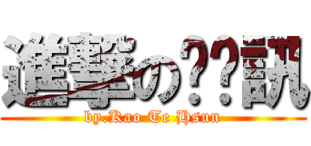 進撃の摳踢訊 (by.Kao Te Hsun)