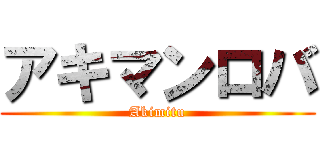 アキマンロバ (Akimitu)