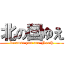 北の国ゆえ (because you are North)