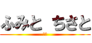 ふみと ちさと (ぶす)