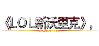 《ＬＯＬ新沃里克》， (attack on titan)