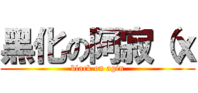 黑化の阿寂（ｘ (black on agin)