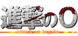 進撃のＯ (attack on bagels)