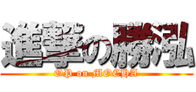 進撃の勝泓 (OP on MOCHA)