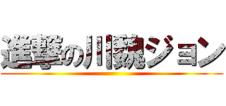 進撃の川魏ジョン ()