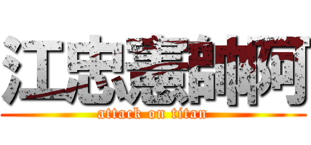 江忠憲帥阿 (attack on titan)