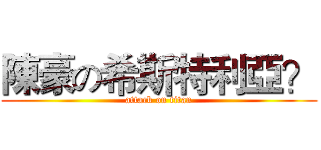 陳豪の希斯特利亞？ (attack on titan)