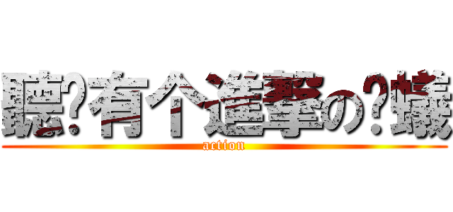 聽說有个進撃の螞蟻 (action)