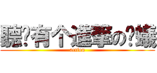 聽說有个進撃の螞蟻 (action)