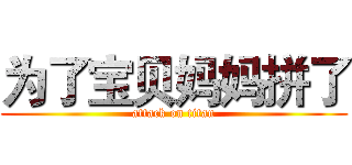 为了宝贝妈妈拼了 (attack on titan)