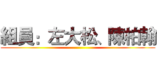 組員：左大松、陳柏翰 ()