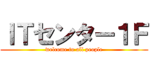 ＩＴセンター１Ｆ (welcome to all people)
