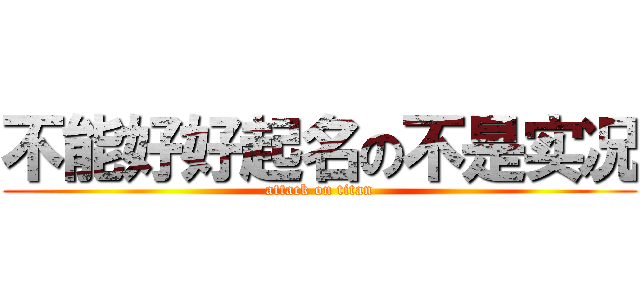 不能好好起名の不是实况 (attack on titan)