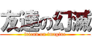 友達の幻滅 (friend on imagine)