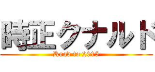 時正クナルド (Road to 2015)