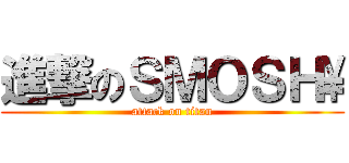 進撃のＳＭＯＳＨ\\ (attack on titan)