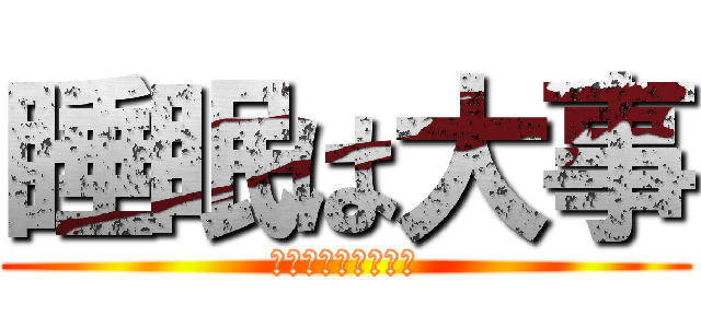 睡眠は大事 (ちゃーんと寝ろよ？)