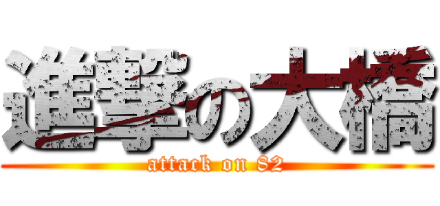 進撃の大橋 (attack on 82)