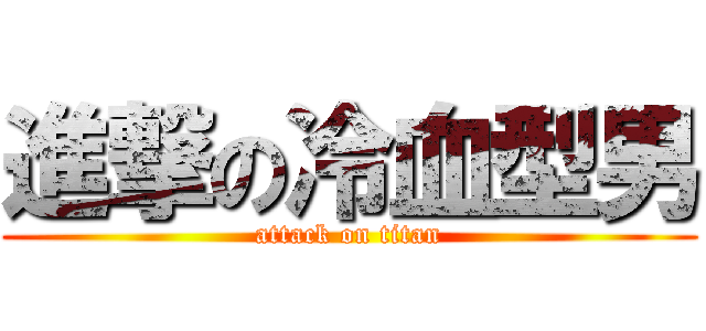 進撃の冷血型男 (attack on titan)