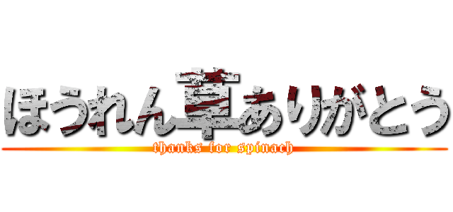 ほうれん草ありがとう (thanks for spinach)