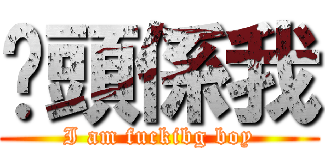 柒頭係我 (I am fuckibg boy)