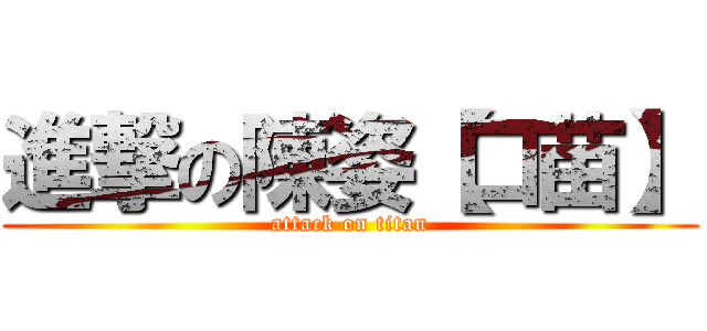 進撃の陳姿【口苗】 (attack on titan)