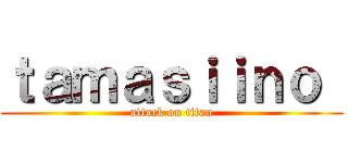ｔａｍａｓｉｉｎｏ  (attack on titan)