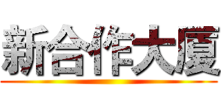 新合作大厦 ()