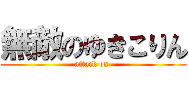 無敵のゆきこりん (attack on )