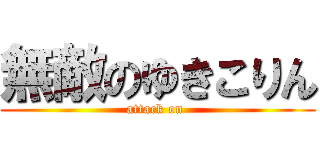 無敵のゆきこりん (attack on )