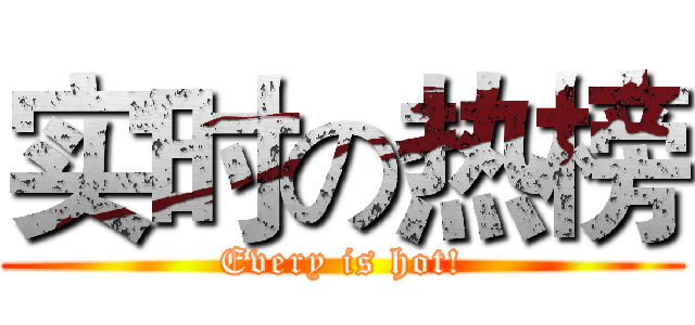 实时の热榜 (Every is hot!)