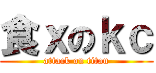 食ｘのｋｃ (attack on titan)