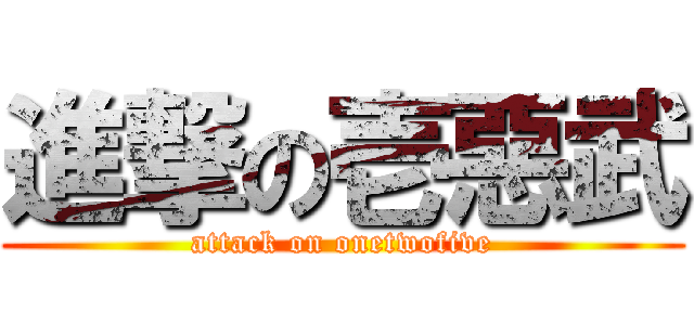 進撃の壱惡武 (attack on onetwofive)