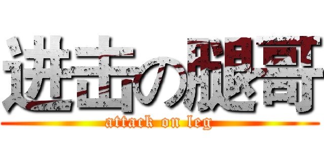 进击の腿哥 (attack on leg)