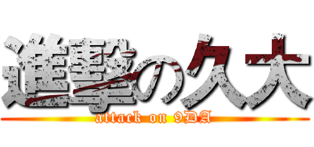 進擊の久大 (attack on 9DA)
