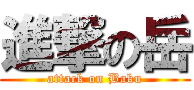 進撃の岳 (attack on Baku)