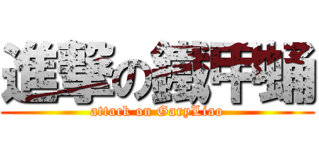 進撃の鐵甲蛹 (attack on GaryLiao)