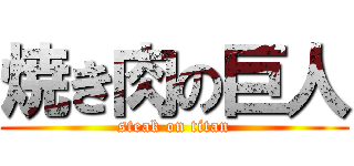 焼き肉の巨人 (steak on titan)