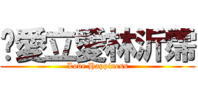 揪愛立愛林沂霈 (Love Happiness)